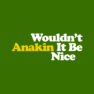 Anakin - Wouldn't It Be Nice
